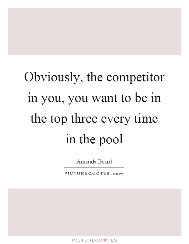 Obviously, the competitor in you, you want to be in the top three every time in the pool Picture Quote #1