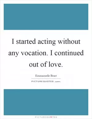 I started acting without any vocation. I continued out of love Picture Quote #1