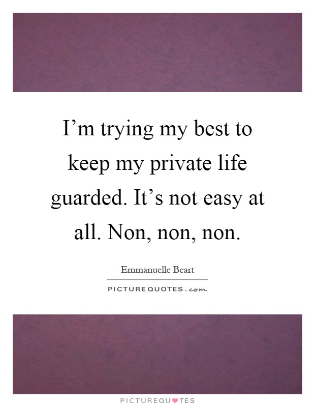 I'm trying my best to keep my private life guarded. It's not easy at all. Non, non, non Picture Quote #1
