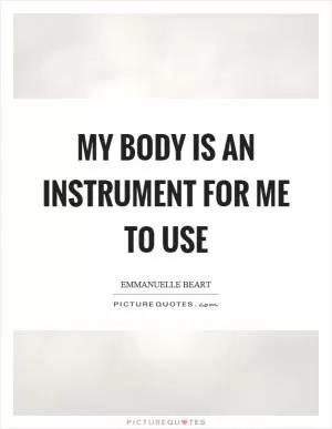 My body is an instrument for me to use Picture Quote #1