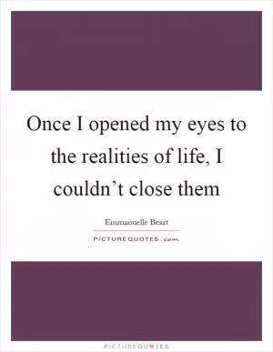 Once I opened my eyes to the realities of life, I couldn’t close them Picture Quote #1
