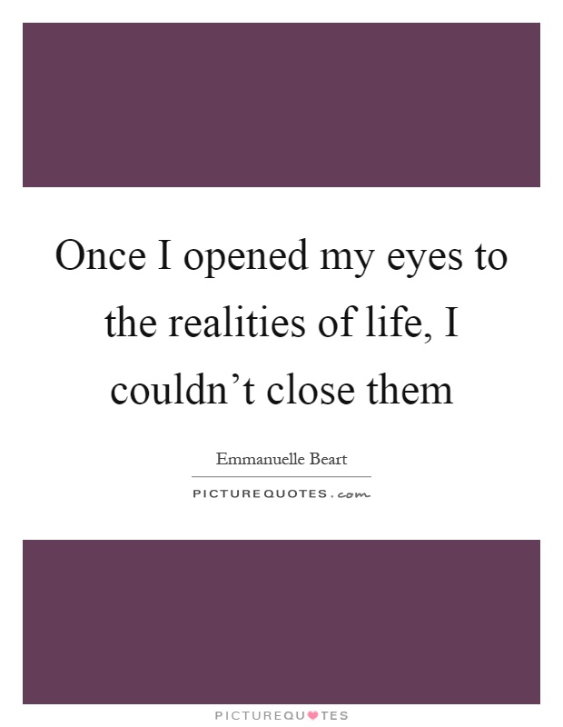 Once I opened my eyes to the realities of life, I couldn't close them Picture Quote #1