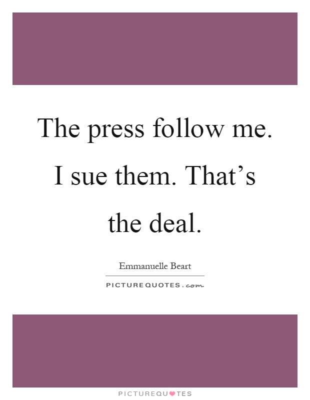 The press follow me. I sue them. That's the deal Picture Quote #1