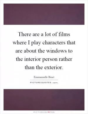 There are a lot of films where I play characters that are about the windows to the interior person rather than the exterior Picture Quote #1