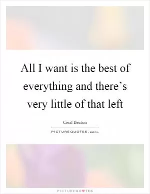 All I want is the best of everything and there’s very little of that left Picture Quote #1