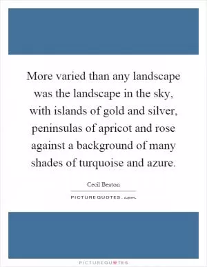 More varied than any landscape was the landscape in the sky, with islands of gold and silver, peninsulas of apricot and rose against a background of many shades of turquoise and azure Picture Quote #1
