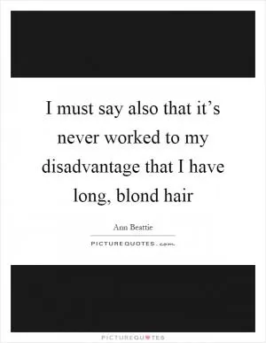 I must say also that it’s never worked to my disadvantage that I have long, blond hair Picture Quote #1