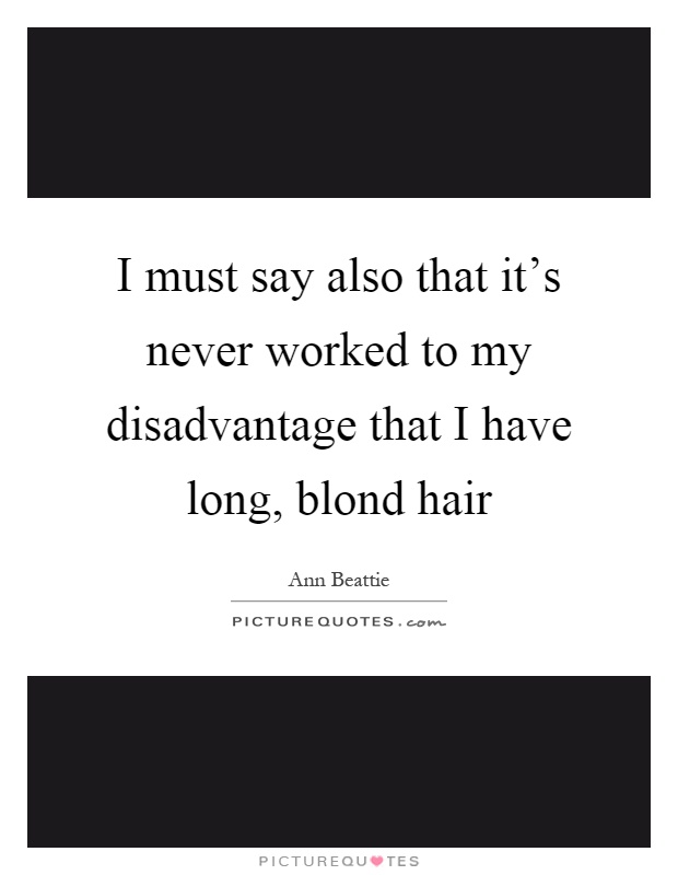I must say also that it's never worked to my disadvantage that I have long, blond hair Picture Quote #1