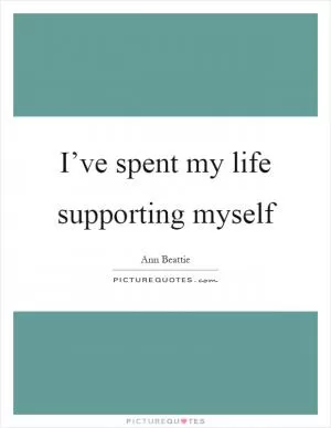 I’ve spent my life supporting myself Picture Quote #1