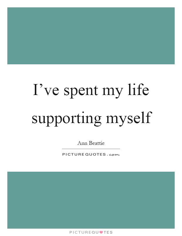 I've spent my life supporting myself Picture Quote #1