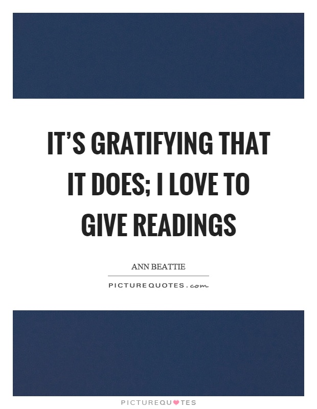 It's gratifying that it does; I love to give readings Picture Quote #1