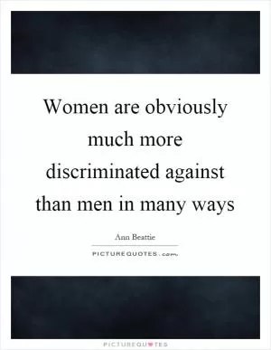 Women are obviously much more discriminated against than men in many ways Picture Quote #1