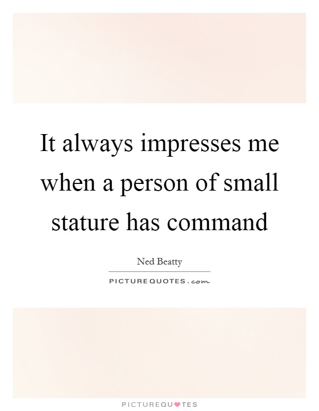 It always impresses me when a person of small stature has command Picture Quote #1