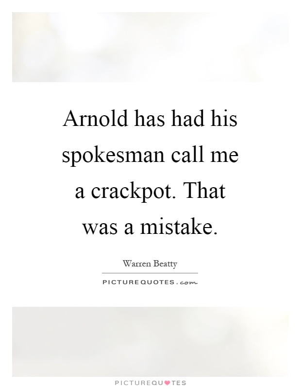 Arnold has had his spokesman call me a crackpot. That was a mistake Picture Quote #1