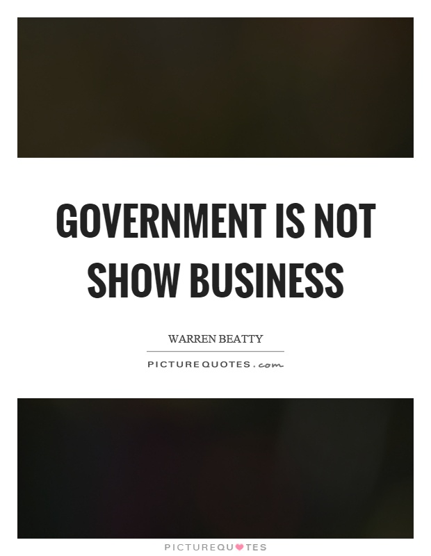 Government is not show business Picture Quote #1