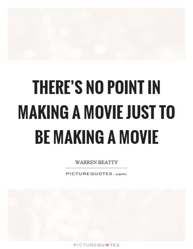 There's no point in making a movie just to be making a movie Picture Quote #1