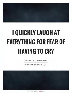 I quickly laugh at everything for fear of having to cry Picture Quote #1