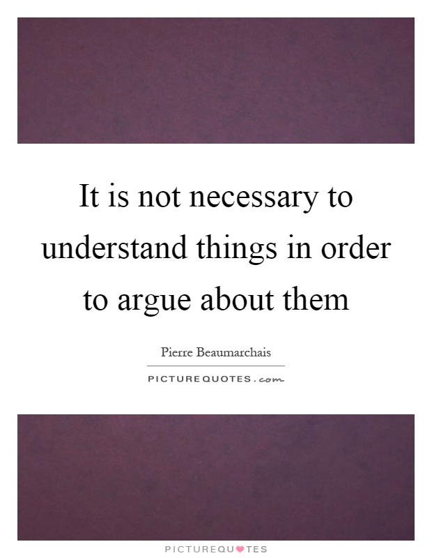 It is not necessary to understand things in order to argue about them Picture Quote #1