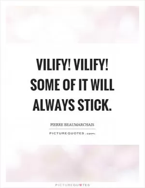 Vilify! Vilify! Some of it will always stick Picture Quote #1
