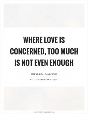 Where love is concerned, too much is not even enough Picture Quote #1