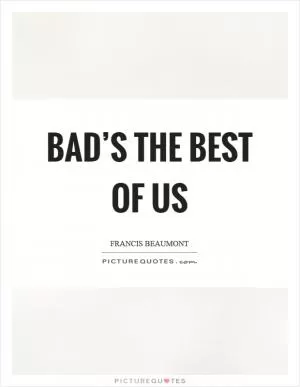 Bad’s the best of us Picture Quote #1