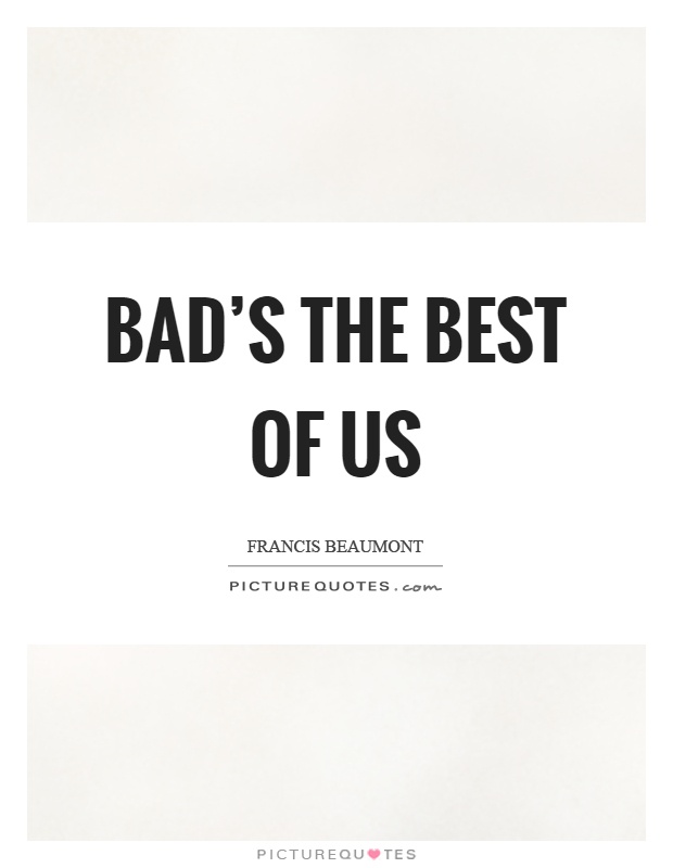 Bad's the best of us Picture Quote #1