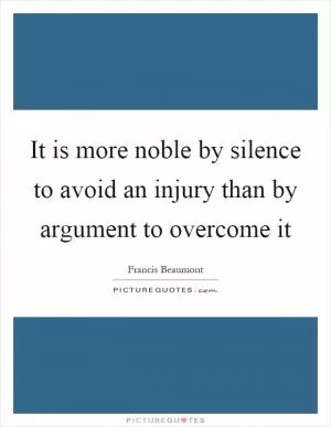 It is more noble by silence to avoid an injury than by argument to overcome it Picture Quote #1