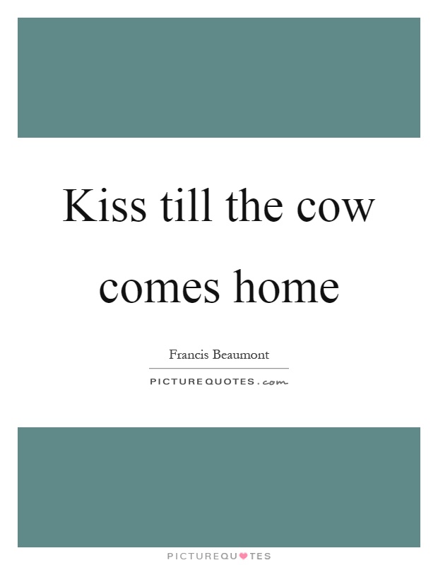 Kiss till the cow comes home Picture Quote #1