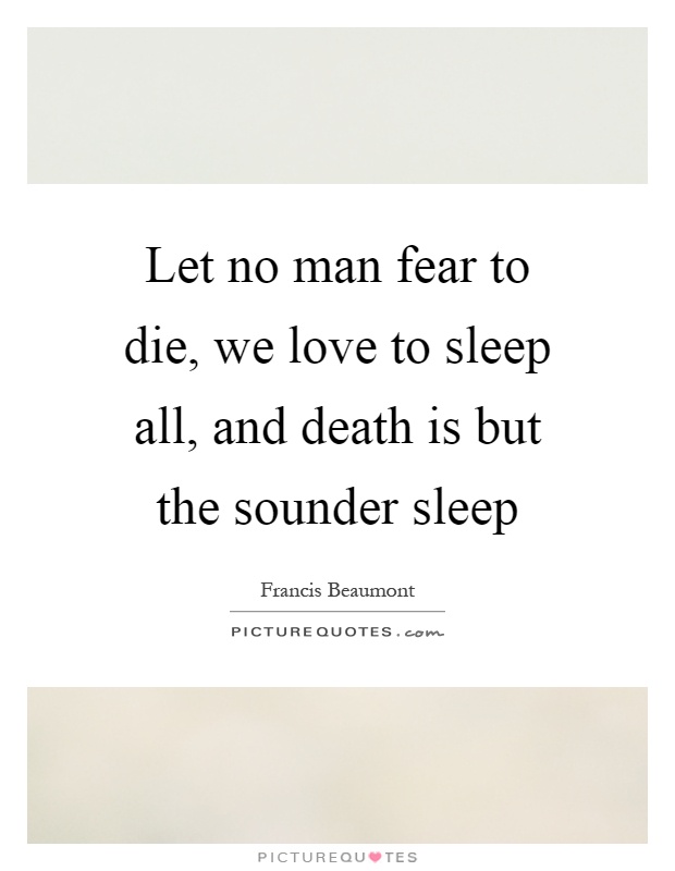 Let no man fear to die, we love to sleep all, and death is but the sounder sleep Picture Quote #1