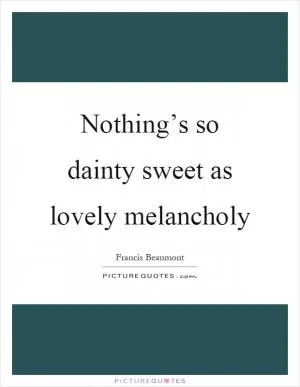 Nothing’s so dainty sweet as lovely melancholy Picture Quote #1