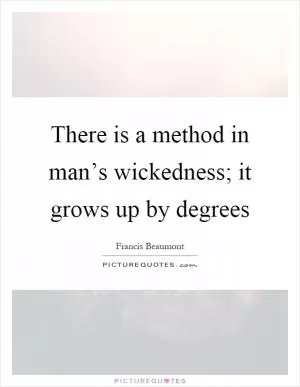 There is a method in man’s wickedness; it grows up by degrees Picture Quote #1