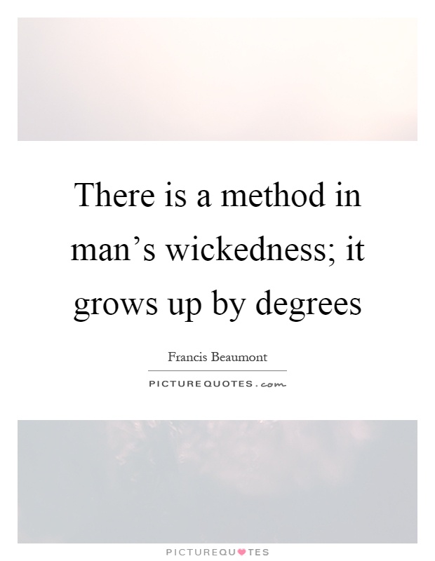 There is a method in man's wickedness; it grows up by degrees Picture Quote #1