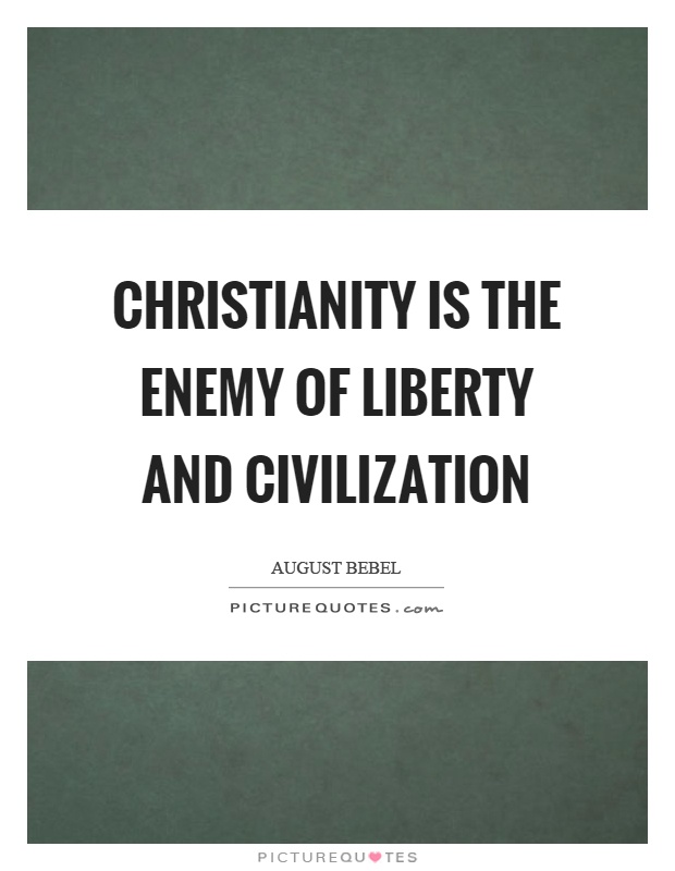 Christianity is the enemy of liberty and civilization Picture Quote #1