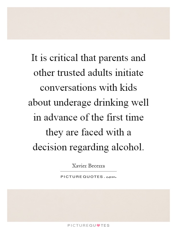 It is critical that parents and other trusted adults initiate conversations with kids about underage drinking well in advance of the first time they are faced with a decision regarding alcohol Picture Quote #1