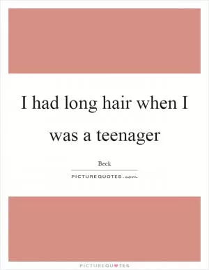 I had long hair when I was a teenager Picture Quote #1