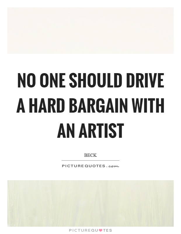 No one should drive a hard bargain with an artist Picture Quote #1