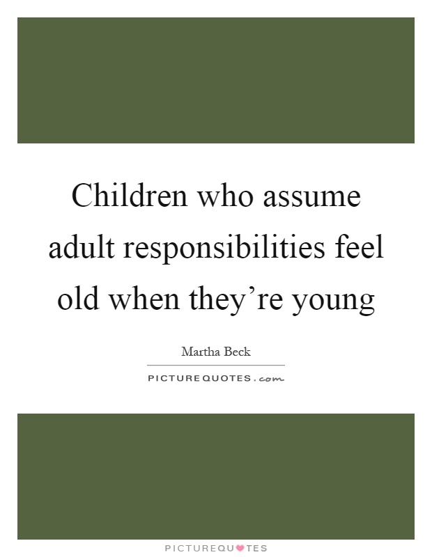 Children who assume adult responsibilities feel old when they're young Picture Quote #1
