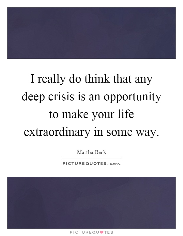 I really do think that any deep crisis is an opportunity to make your life extraordinary in some way Picture Quote #1