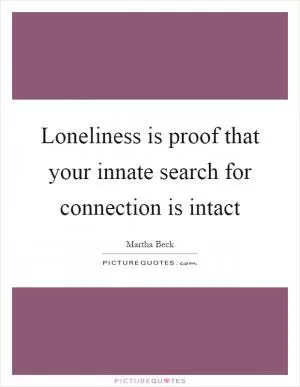 Loneliness is proof that your innate search for connection is intact Picture Quote #1