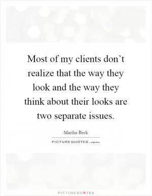 Most of my clients don’t realize that the way they look and the way they think about their looks are two separate issues Picture Quote #1