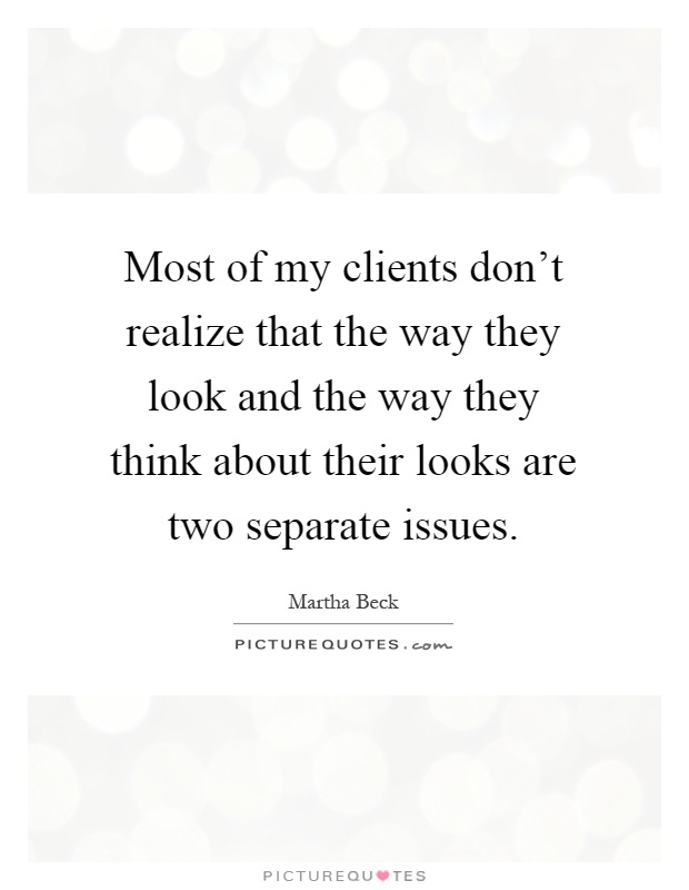 Most of my clients don't realize that the way they look and the way they think about their looks are two separate issues Picture Quote #1