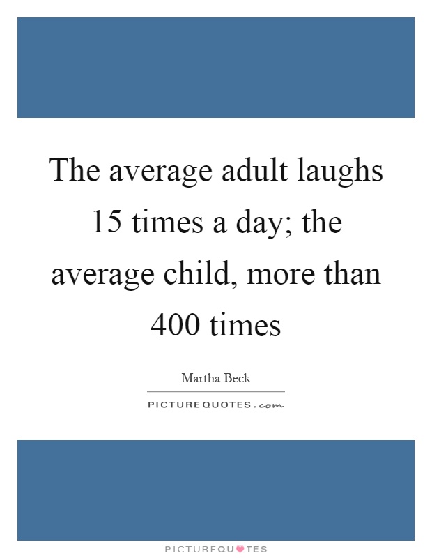 The average adult laughs 15 times a day; the average child, more than 400 times Picture Quote #1
