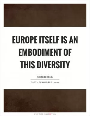 Europe itself is an embodiment of this diversity Picture Quote #1