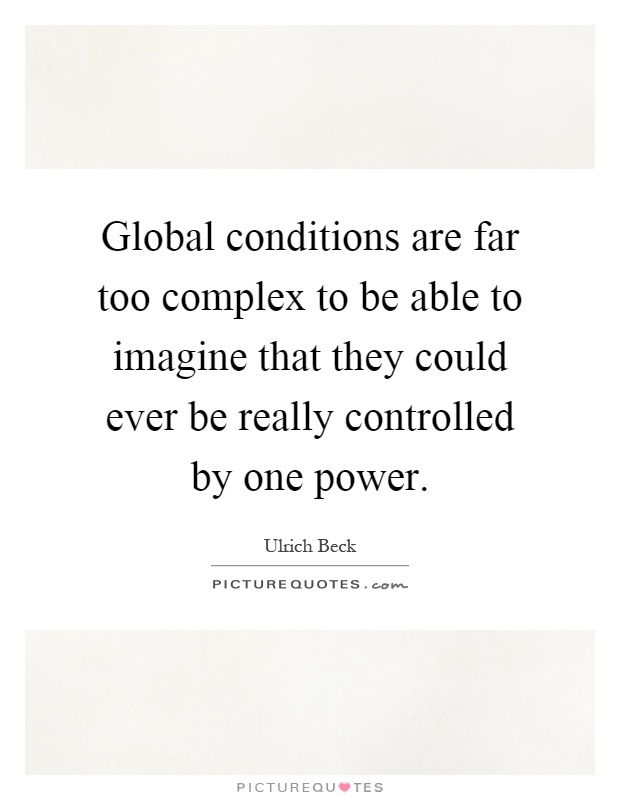 Global conditions are far too complex to be able to imagine that they could ever be really controlled by one power Picture Quote #1