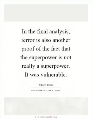 In the final analysis, terror is also another proof of the fact that the superpower is not really a superpower. It was vulnerable Picture Quote #1