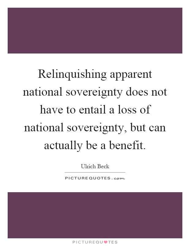 Relinquishing apparent national sovereignty does not have to entail a loss of national sovereignty, but can actually be a benefit Picture Quote #1