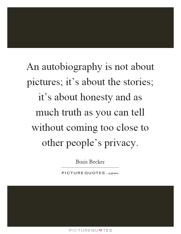 An autobiography is not about pictures; it's about the stories; it's about honesty and as much truth as you can tell without coming too close to other people's privacy Picture Quote #1