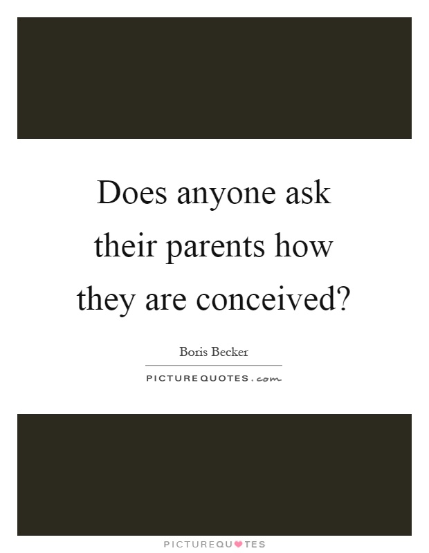 Does anyone ask their parents how they are conceived? Picture Quote #1