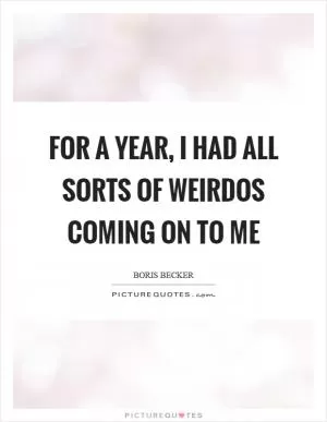 For a year, I had all sorts of weirdos coming on to me Picture Quote #1