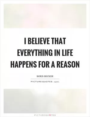 I believe that everything in life happens for a reason Picture Quote #1